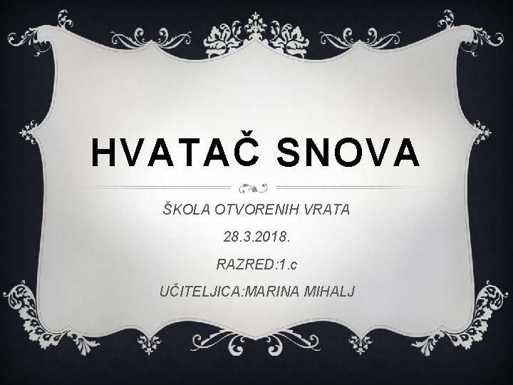 HVATAČ SNOVA ŠKOLA OTVORENIH VRATA 28. 3. 2018. RAZRED: 1. c UČITELJICA: MARINA MIHALJ