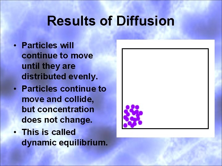 Results of Diffusion • Particles will continue to move until they are distributed evenly.