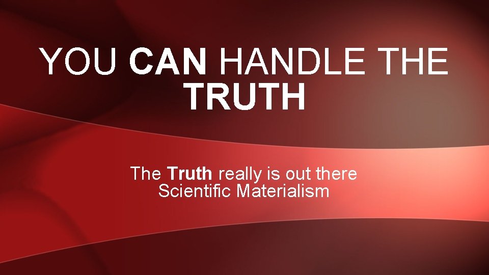 YOU CAN HANDLE THE TRUTH The Truth really is out there Scientific Materialism 