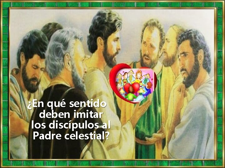 ¿En qué sentido deben imitar los discípulos al Padre celestial? 