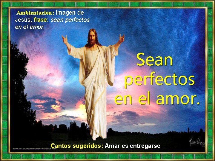 Ambientación: Imagen de Jesús, frase: sean perfectos en el amor. Sean perfectos en el