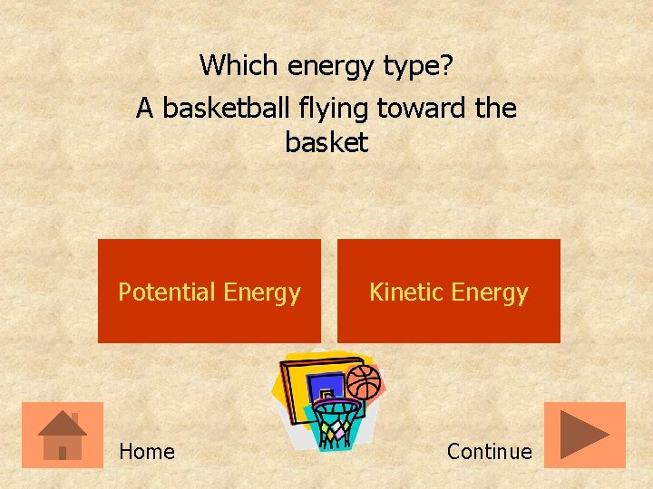Which energy type? A basketball flying toward the basket Potential Energy Home Kinetic Energy