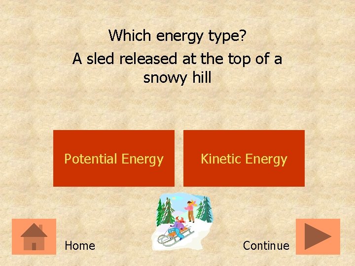 Which energy type? A sled released at the top of a snowy hill Potential