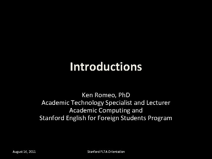 Introductions Ken Romeo, Ph. D Academic Technology Specialist and Lecturer Academic Computing and Stanford