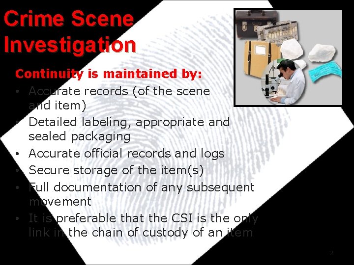Crime Scene Investigation Continuity is maintained by: • Accurate records (of the scene and