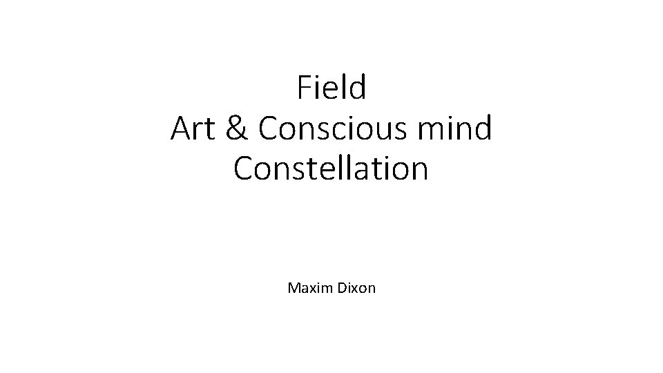 Field Art & Conscious mind Constellation Maxim Dixon 