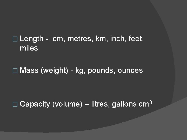 � Length - cm, metres, km, inch, feet, miles � Mass (weight) - kg,