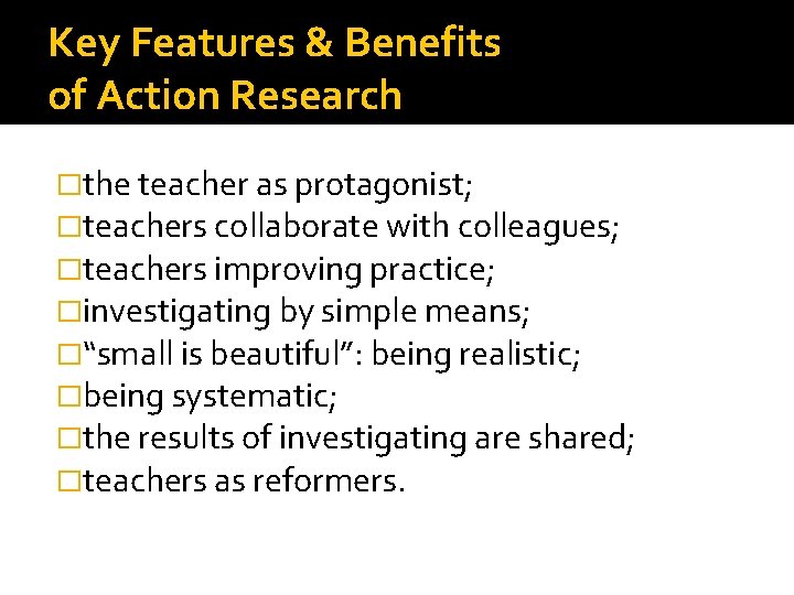 Key Features & Benefits of Action Research �the teacher as protagonist; �teachers collaborate with