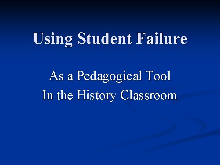 Using Student Failure As a Pedagogical Tool In the History Classroom 