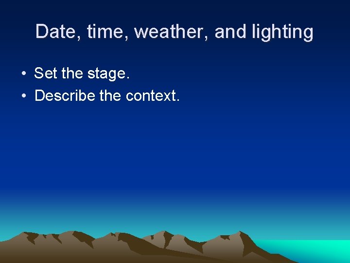 Date, time, weather, and lighting • Set the stage. • Describe the context. 