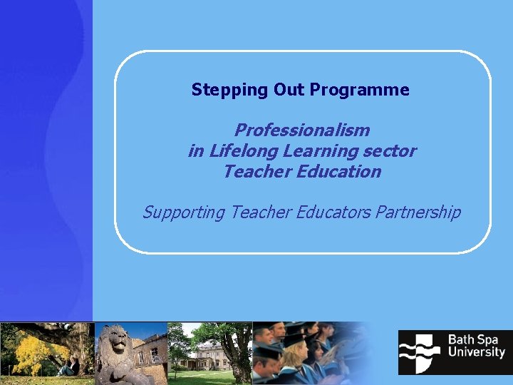 Stepping Out Programme Professionalism in Lifelong Learning sector Teacher Education Supporting Teacher Educators Partnership