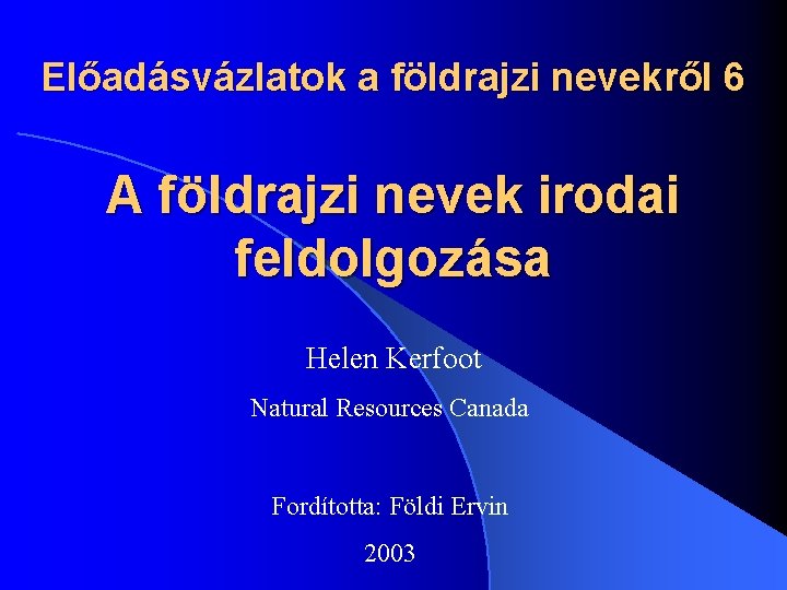 Előadásvázlatok a földrajzi nevekről 6 A földrajzi nevek irodai feldolgozása Helen Kerfoot Natural Resources