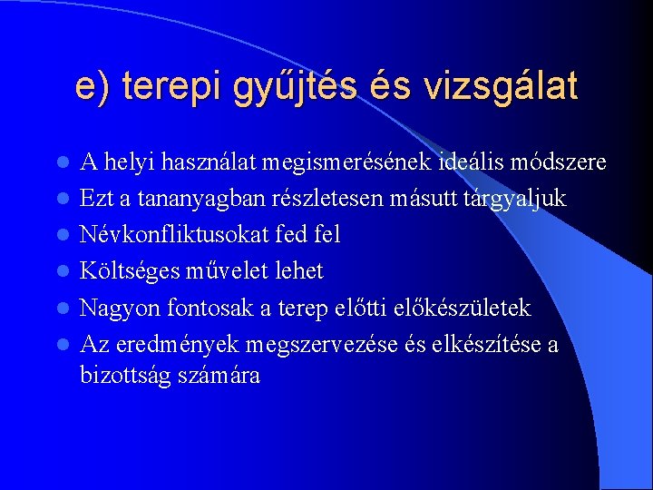 e) terepi gyűjtés és vizsgálat l l l A helyi használat megismerésének ideális módszere