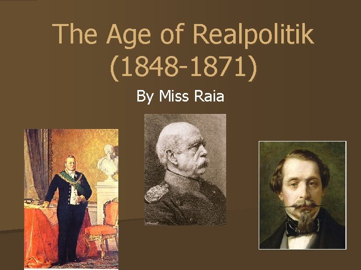 The Age of Realpolitik (1848 -1871) By Miss Raia 