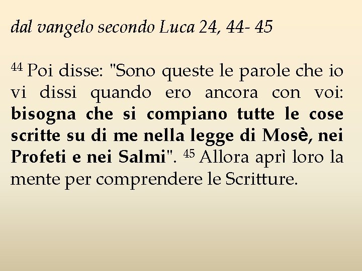 dal vangelo secondo Luca 24, 44 - 45 Poi disse: "Sono queste le parole