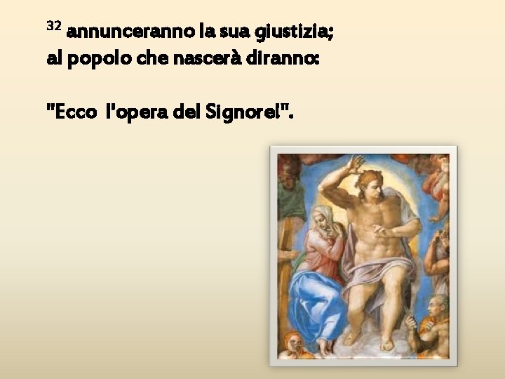 32 annunceranno la sua giustizia; al popolo che nascerà diranno: "Ecco l'opera del Signore!".