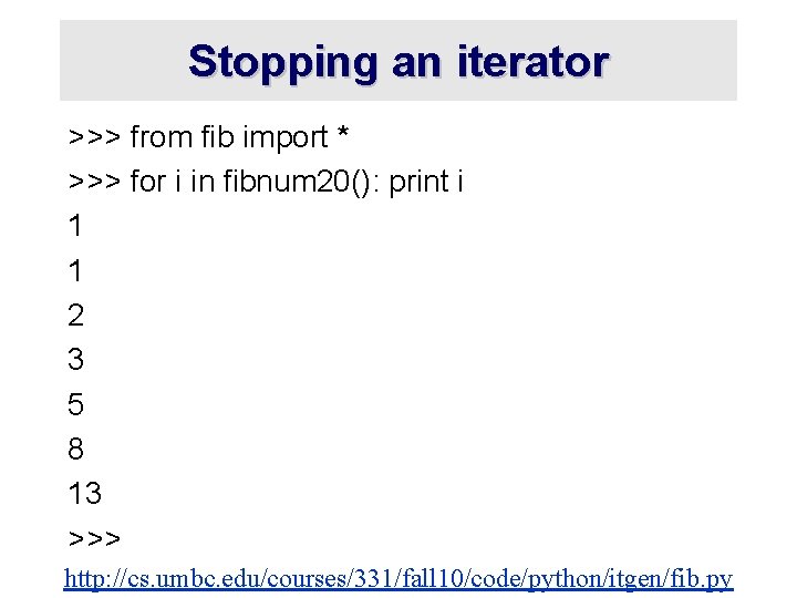 Stopping an iterator >>> from fib import * >>> for i in fibnum 20():