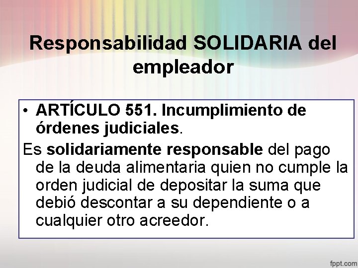 Responsabilidad SOLIDARIA del empleador • ARTÍCULO 551. Incumplimiento de órdenes judiciales. Es solidariamente responsable