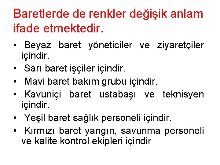 Baretlerde de renkler değişik anlam ifade etmektedir. • Beyaz baret yöneticiler ve ziyaretçiler içindir.