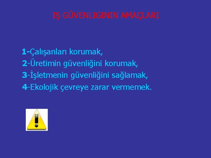 IŞ GÜVENLIGININ AMAÇLARI 1 -Çalışanları korumak, 2 -Üretimin güvenliğini korumak, 3 -İşletmenin güvenliğini sağlamak,