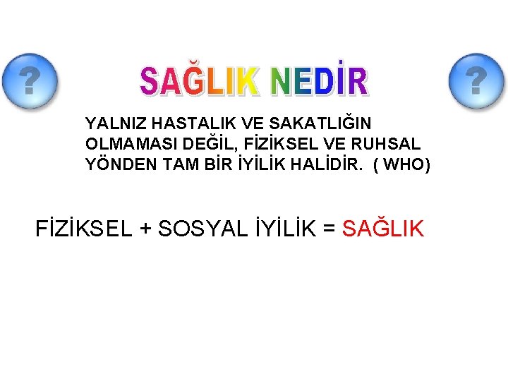 YALNIZ HASTALIK VE SAKATLIĞIN OLMAMASI DEĞİL, FİZİKSEL VE RUHSAL YÖNDEN TAM BİR İYİLİK HALİDİR.