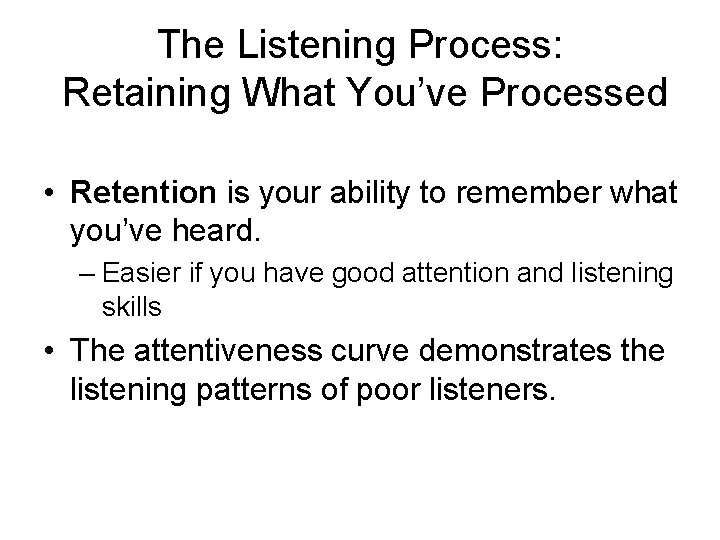 The Listening Process: Retaining What You’ve Processed • Retention is your ability to remember