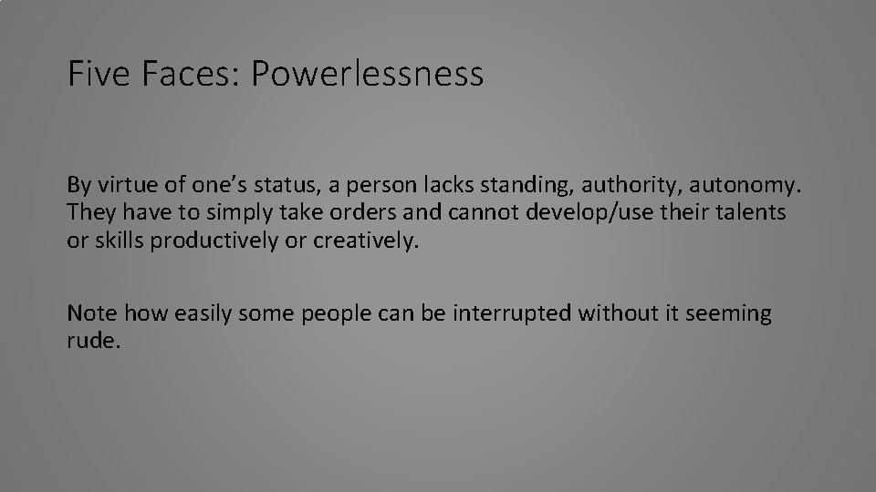 Five Faces: Powerlessness By virtue of one’s status, a person lacks standing, authority, autonomy.