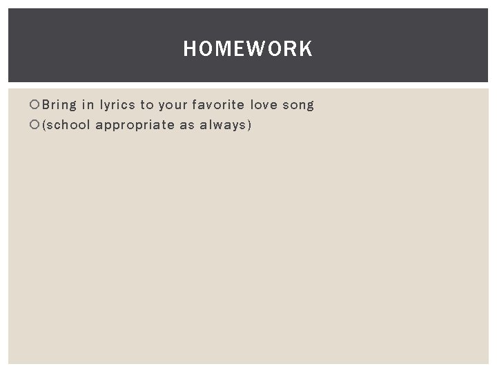 HOMEWORK Bring in lyrics to your favorite love song (school appropriate as always) 