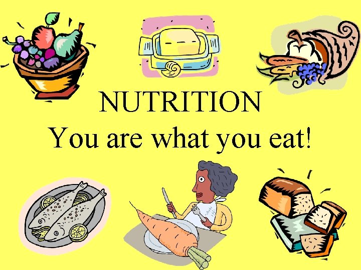 NUTRITION You are what you eat! 