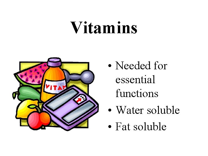 Vitamins • Needed for essential functions • Water soluble • Fat soluble 