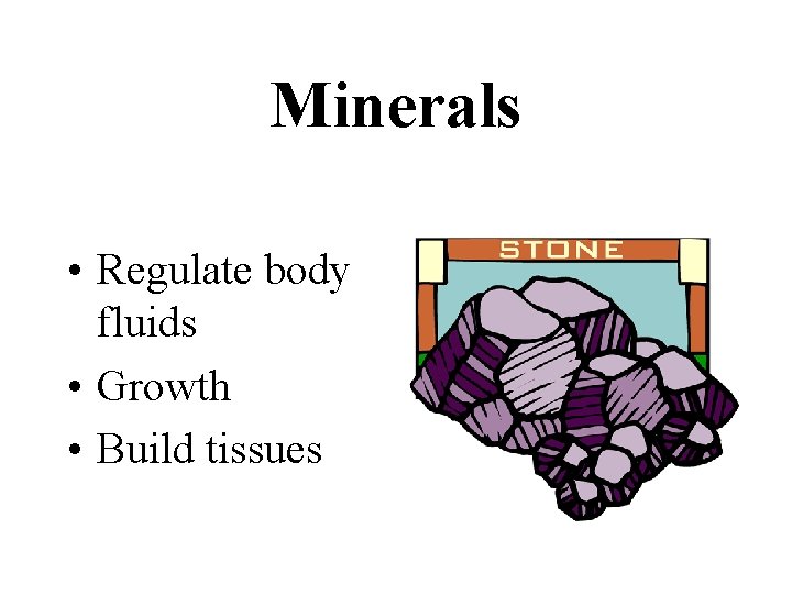 Minerals • Regulate body fluids • Growth • Build tissues 