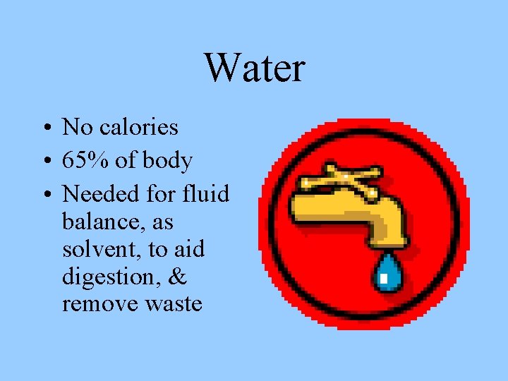 Water • No calories • 65% of body • Needed for fluid balance, as