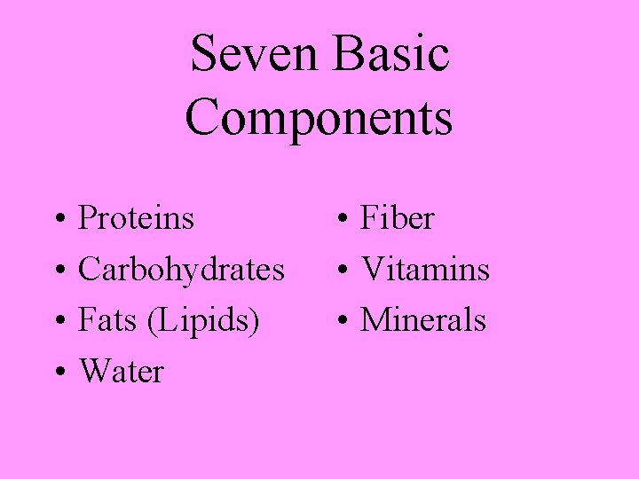 Seven Basic Components • • Proteins Carbohydrates Fats (Lipids) Water • Fiber • Vitamins