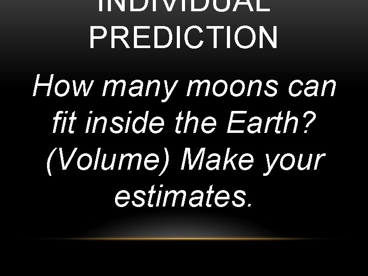 INDIVIDUAL PREDICTION How many moons can fit inside the Earth? (Volume) Make your estimates.