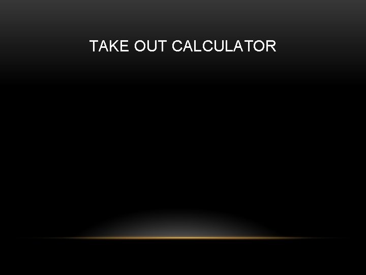 TAKE OUT CALCULATOR 