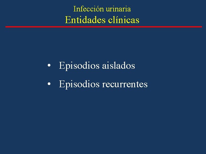 Infección urinaria Entidades clínicas • Episodios aislados • Episodios recurrentes Infección urinaria Entidades clínicas • Episodios aislados • Episodios recurrentes