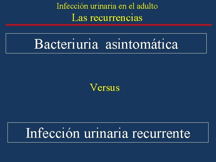 Infección urinaria en el adulto Las recurrencias Bacteriuria asintomática Versus Infección urinaria recurrente Infección urinaria en el adulto Las recurrencias Bacteriuria asintomática Versus Infección urinaria recurrente
