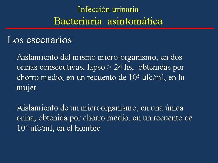 Infección urinaria Bacteriuria asintomática Los escenarios Aislamiento del mismo micro-organismo, en dos orinas consecutivas, Infección urinaria Bacteriuria asintomática Los escenarios Aislamiento del mismo micro-organismo, en dos orinas consecutivas,