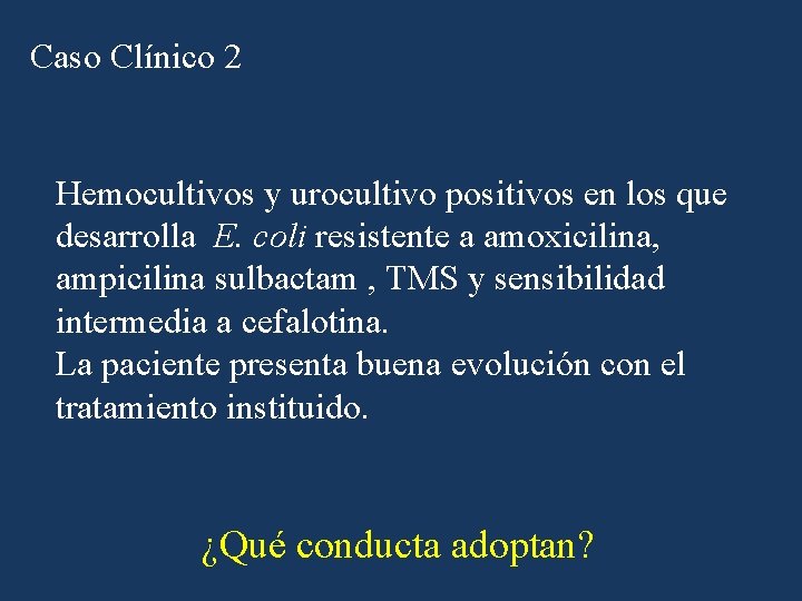 Caso Clínico 2 Hemocultivos y urocultivo positivos en los que desarrolla E. coli resistente Caso Clínico 2 Hemocultivos y urocultivo positivos en los que desarrolla E. coli resistente