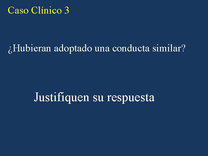 Caso Clínico 3 ¿Hubieran adoptado una conducta similar? Justifiquen su respuesta Caso Clínico 3 ¿Hubieran adoptado una conducta similar? Justifiquen su respuesta