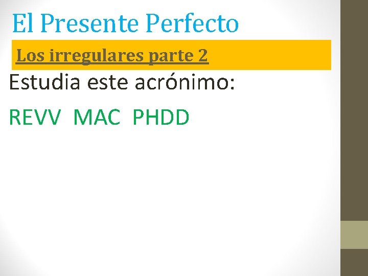El Presente Perfecto Los irregulares parte 2 Estudia este acrónimo: REVV MAC PHDD El Presente Perfecto Los irregulares parte 2 Estudia este acrónimo: REVV MAC PHDD