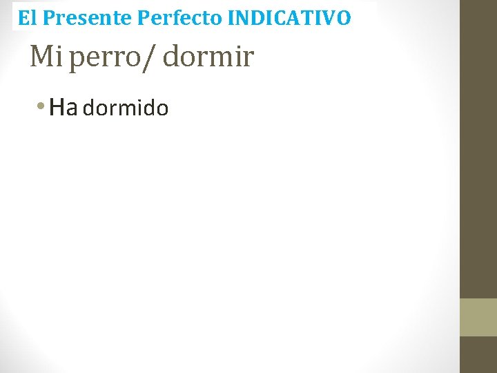 El Presente Perfecto INDICATIVO Mi perro/ dormir • Ha dormido 