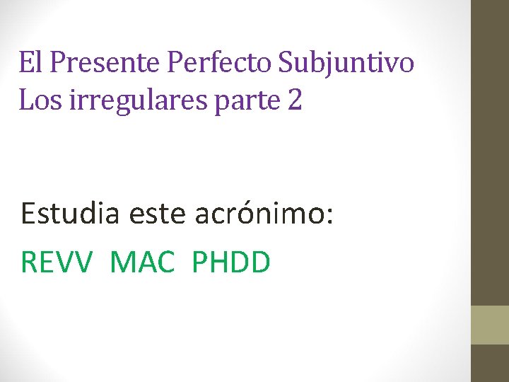 El Presente Perfecto Subjuntivo Los irregulares parte 2 Estudia este acrónimo: REVV MAC PHDD
