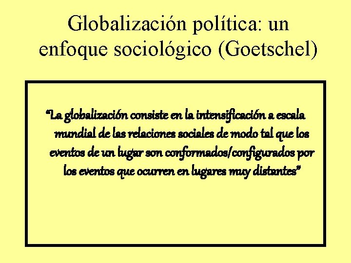 Globalización política: un enfoque sociológico (Goetschel) “La globalización consiste en la intensificación a escala