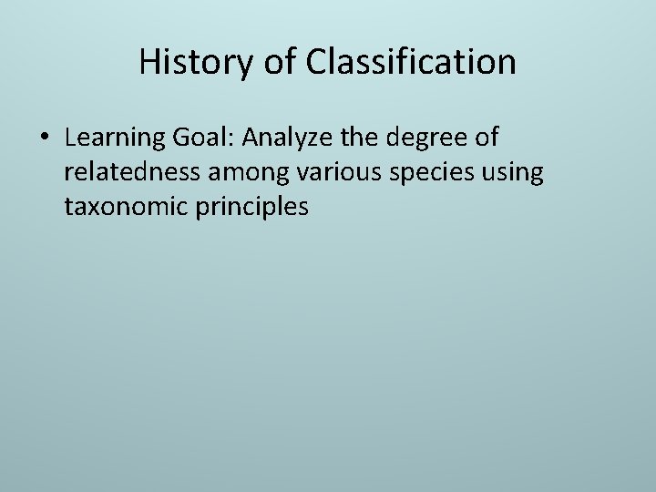 History of Classification • Learning Goal: Analyze the degree of relatedness among various species