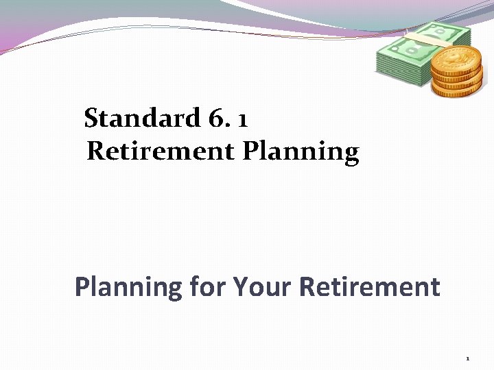 Standard 6. 1 Retirement Planning for Your Retirement 1 