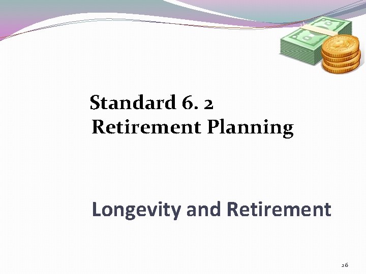 Standard 6. 2 Retirement Planning Longevity and Retirement 26 