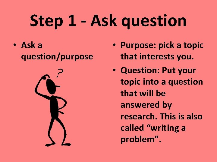 Step 1 - Ask question • Ask a question/purpose • Purpose: pick a topic Step 1 - Ask question • Ask a question/purpose • Purpose: pick a topic