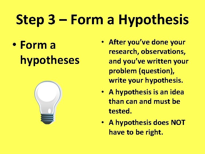 Step 3 – Form a Hypothesis • Form a hypotheses • After you’ve done Step 3 – Form a Hypothesis • Form a hypotheses • After you’ve done