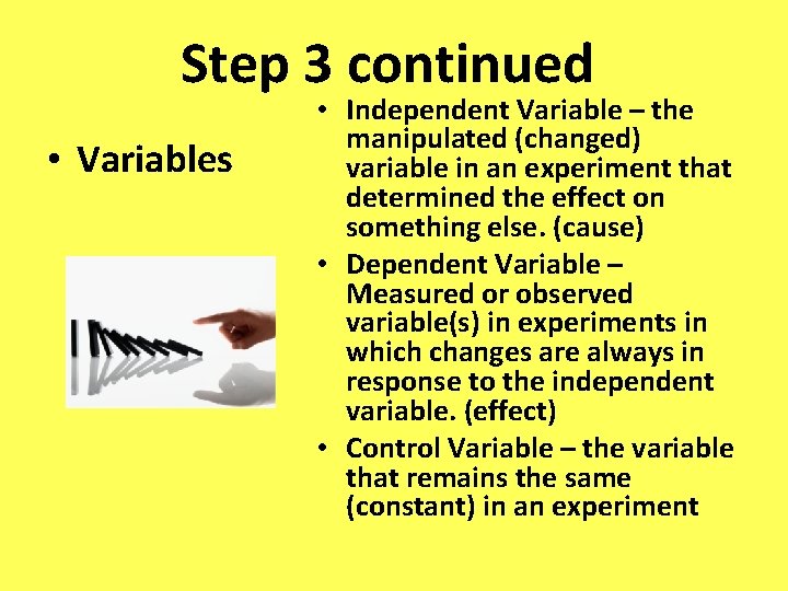 Step 3 continued • Variables • Independent Variable – the manipulated (changed) variable in Step 3 continued • Variables • Independent Variable – the manipulated (changed) variable in